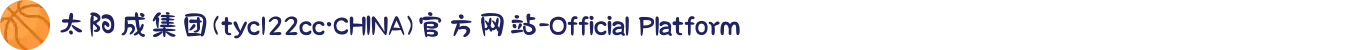 太阳成集团(tyc122cc·CHINA)官方网站-Official Platform
